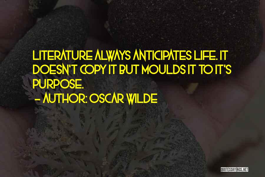 Oscar Wilde Quotes: Literature Always Anticipates Life. It Doesn't Copy It But Moulds It To It's Purpose.