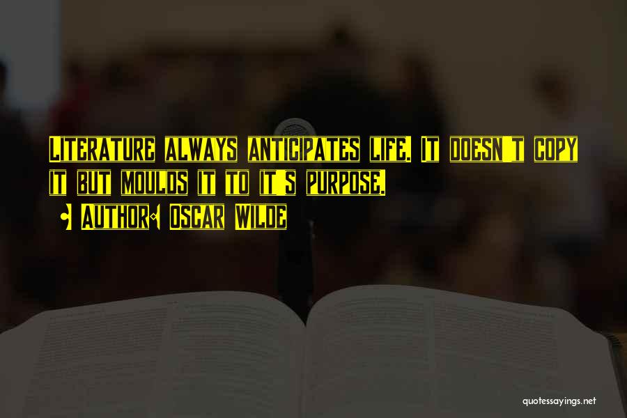 Oscar Wilde Quotes: Literature Always Anticipates Life. It Doesn't Copy It But Moulds It To It's Purpose.