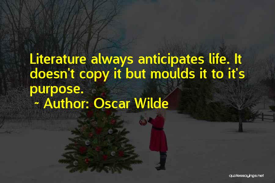 Oscar Wilde Quotes: Literature Always Anticipates Life. It Doesn't Copy It But Moulds It To It's Purpose.