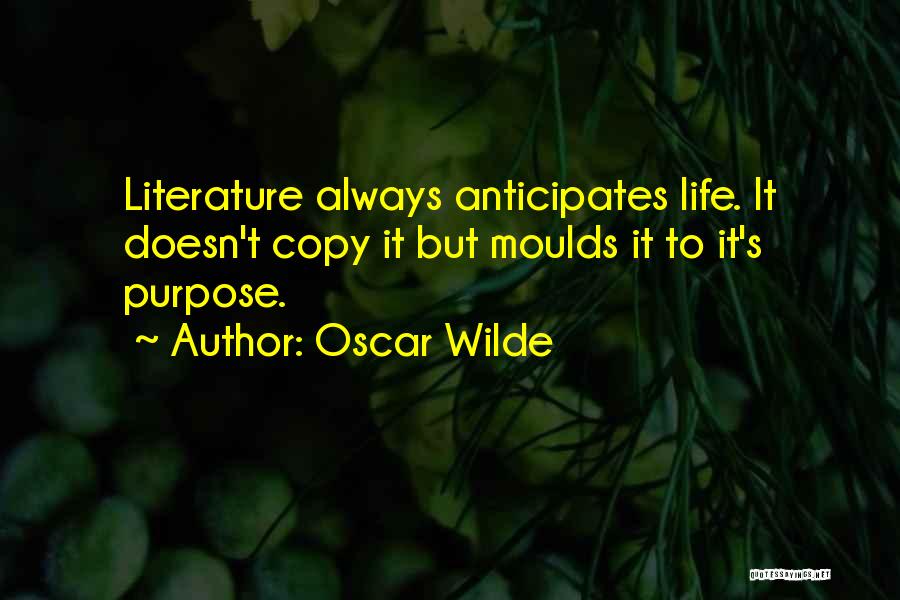 Oscar Wilde Quotes: Literature Always Anticipates Life. It Doesn't Copy It But Moulds It To It's Purpose.