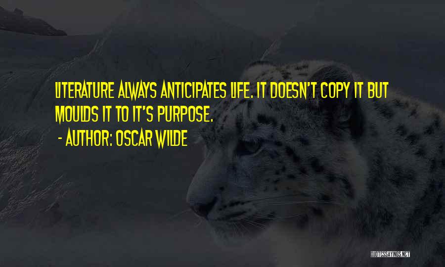 Oscar Wilde Quotes: Literature Always Anticipates Life. It Doesn't Copy It But Moulds It To It's Purpose.