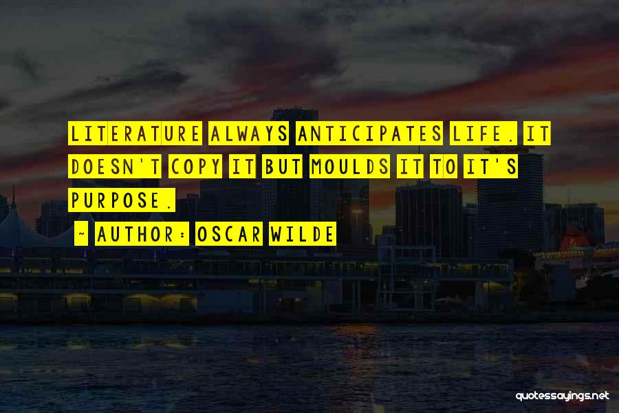 Oscar Wilde Quotes: Literature Always Anticipates Life. It Doesn't Copy It But Moulds It To It's Purpose.