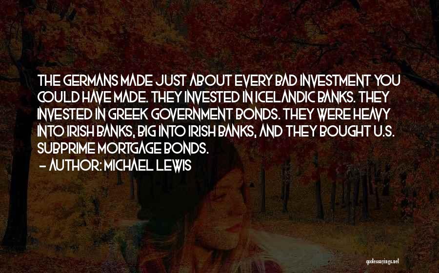 Michael Lewis Quotes: The Germans Made Just About Every Bad Investment You Could Have Made. They Invested In Icelandic Banks. They Invested In