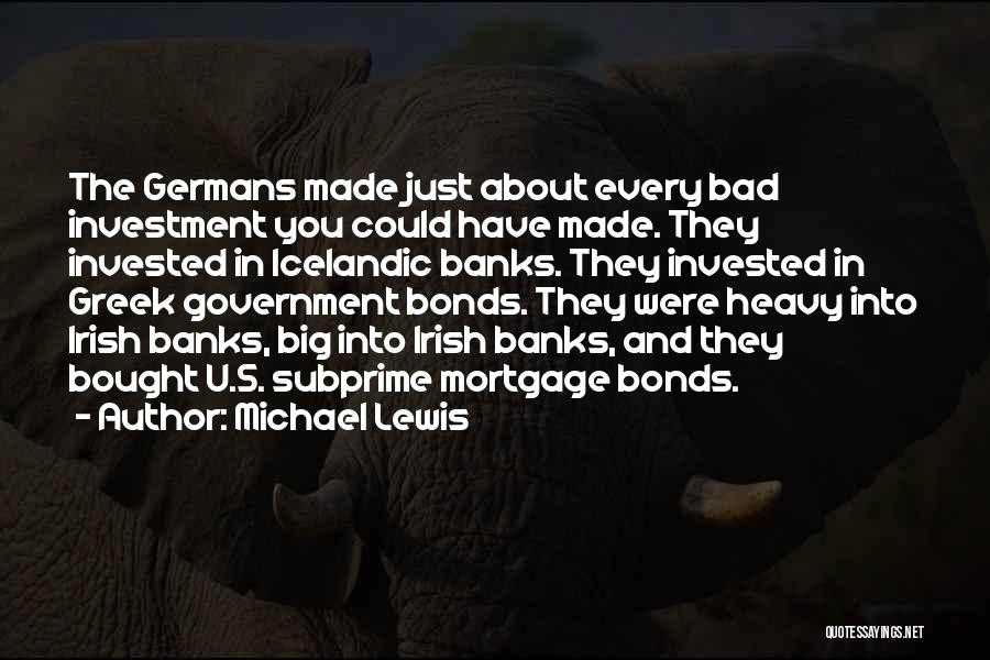 Michael Lewis Quotes: The Germans Made Just About Every Bad Investment You Could Have Made. They Invested In Icelandic Banks. They Invested In