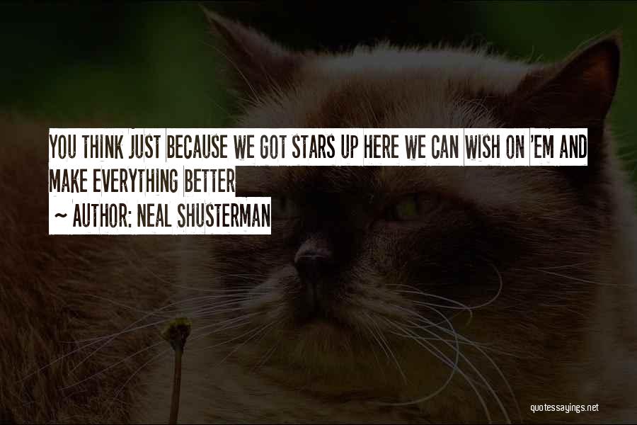Neal Shusterman Quotes: You Think Just Because We Got Stars Up Here We Can Wish On 'em And Make Everything Better