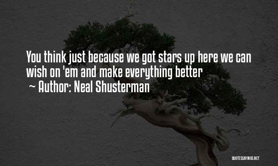 Neal Shusterman Quotes: You Think Just Because We Got Stars Up Here We Can Wish On 'em And Make Everything Better