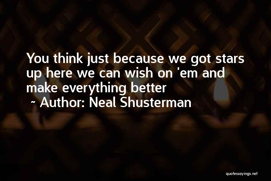 Neal Shusterman Quotes: You Think Just Because We Got Stars Up Here We Can Wish On 'em And Make Everything Better