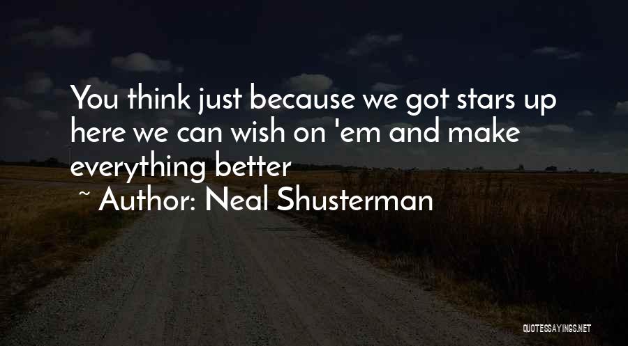Neal Shusterman Quotes: You Think Just Because We Got Stars Up Here We Can Wish On 'em And Make Everything Better