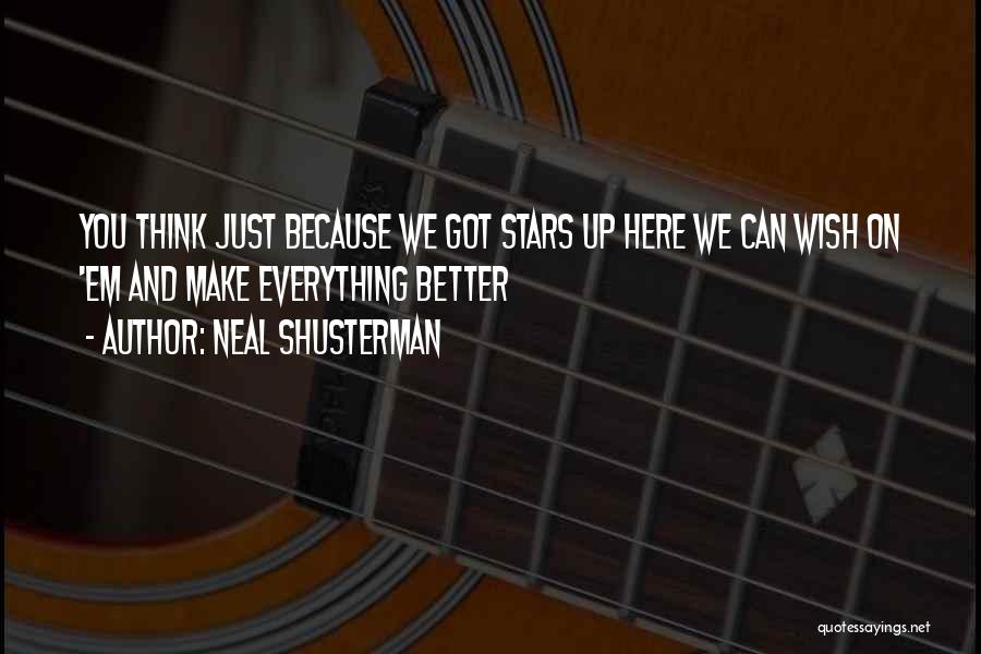 Neal Shusterman Quotes: You Think Just Because We Got Stars Up Here We Can Wish On 'em And Make Everything Better