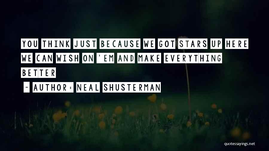 Neal Shusterman Quotes: You Think Just Because We Got Stars Up Here We Can Wish On 'em And Make Everything Better