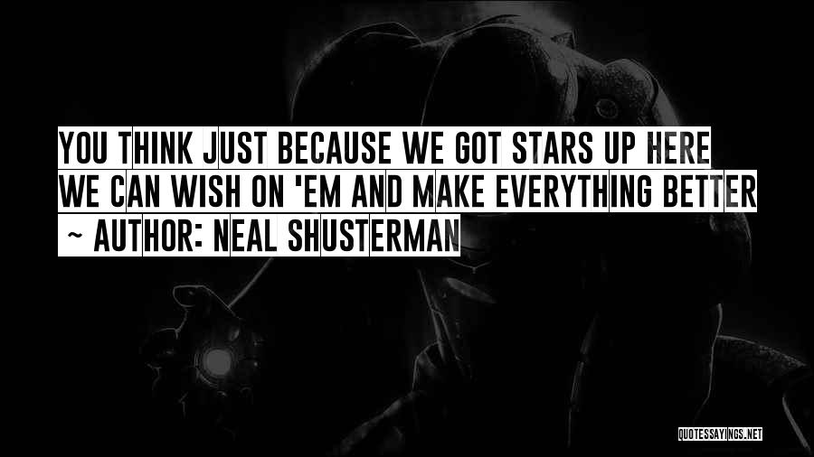 Neal Shusterman Quotes: You Think Just Because We Got Stars Up Here We Can Wish On 'em And Make Everything Better