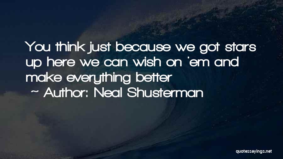 Neal Shusterman Quotes: You Think Just Because We Got Stars Up Here We Can Wish On 'em And Make Everything Better