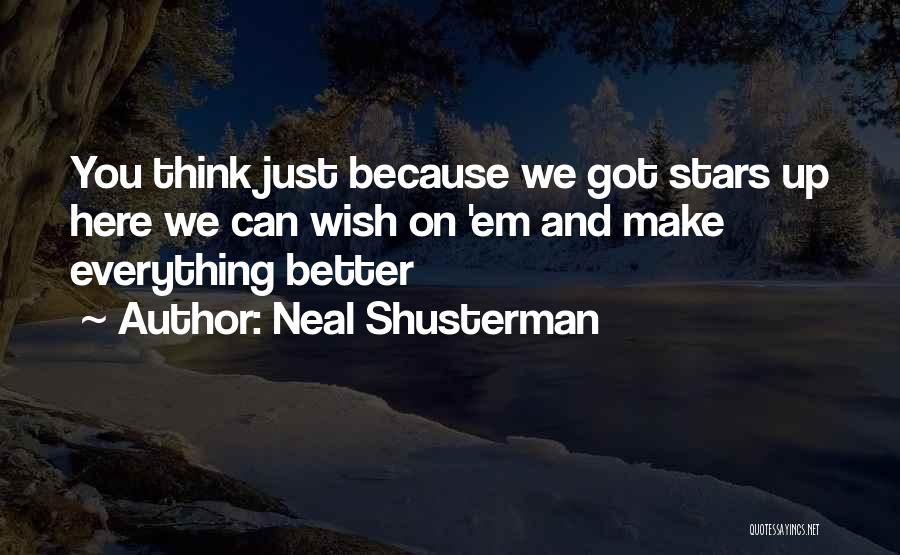 Neal Shusterman Quotes: You Think Just Because We Got Stars Up Here We Can Wish On 'em And Make Everything Better