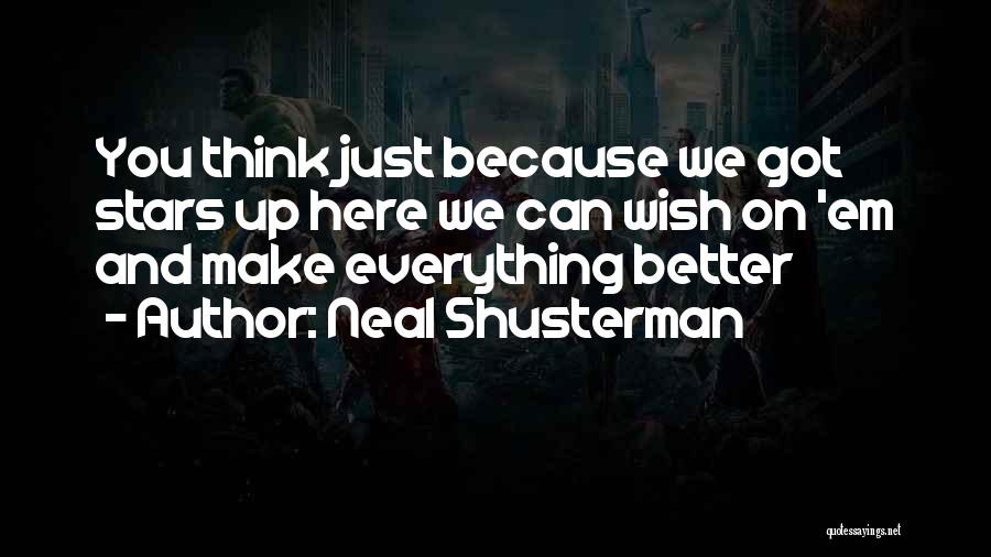 Neal Shusterman Quotes: You Think Just Because We Got Stars Up Here We Can Wish On 'em And Make Everything Better