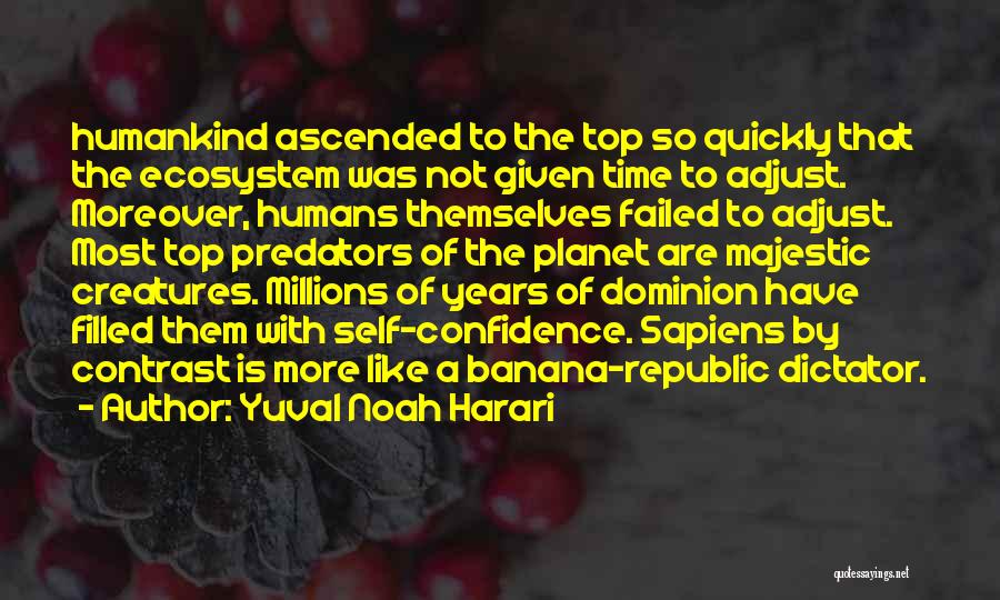 Yuval Noah Harari Quotes: Humankind Ascended To The Top So Quickly That The Ecosystem Was Not Given Time To Adjust. Moreover, Humans Themselves Failed