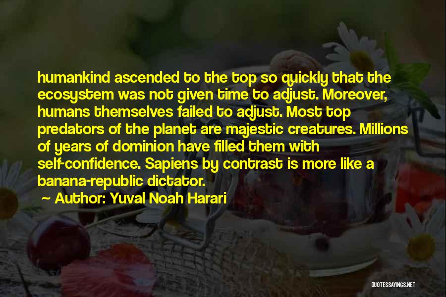 Yuval Noah Harari Quotes: Humankind Ascended To The Top So Quickly That The Ecosystem Was Not Given Time To Adjust. Moreover, Humans Themselves Failed