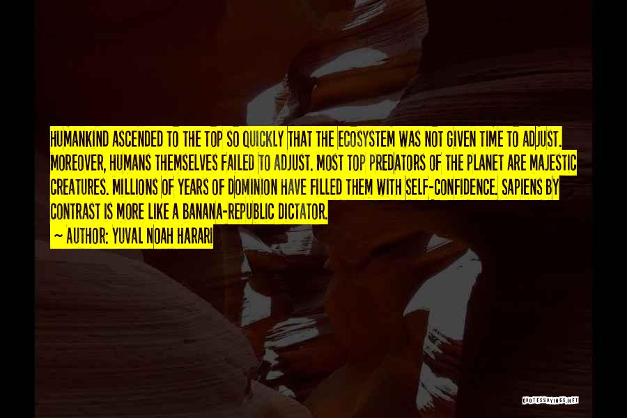 Yuval Noah Harari Quotes: Humankind Ascended To The Top So Quickly That The Ecosystem Was Not Given Time To Adjust. Moreover, Humans Themselves Failed