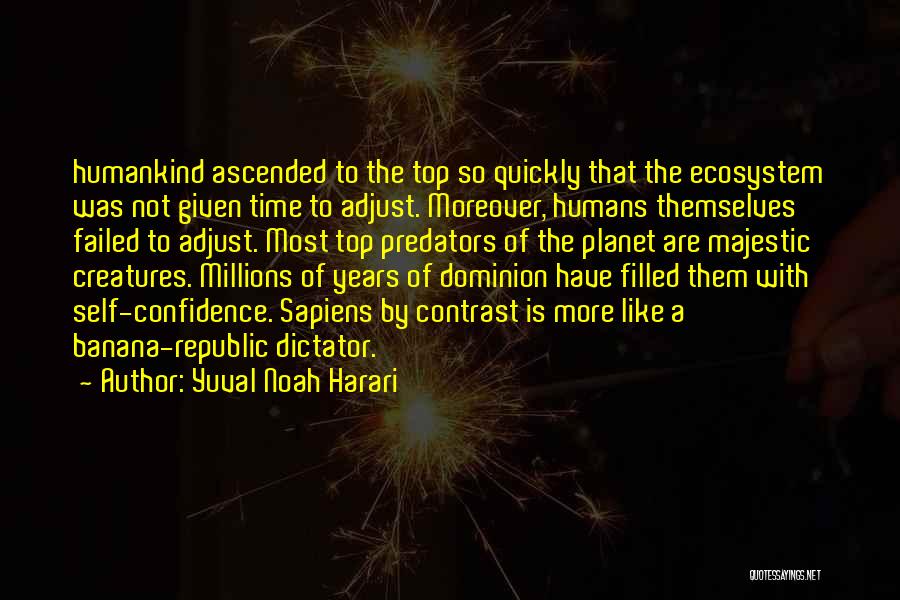 Yuval Noah Harari Quotes: Humankind Ascended To The Top So Quickly That The Ecosystem Was Not Given Time To Adjust. Moreover, Humans Themselves Failed