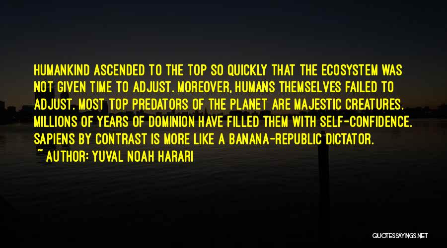 Yuval Noah Harari Quotes: Humankind Ascended To The Top So Quickly That The Ecosystem Was Not Given Time To Adjust. Moreover, Humans Themselves Failed