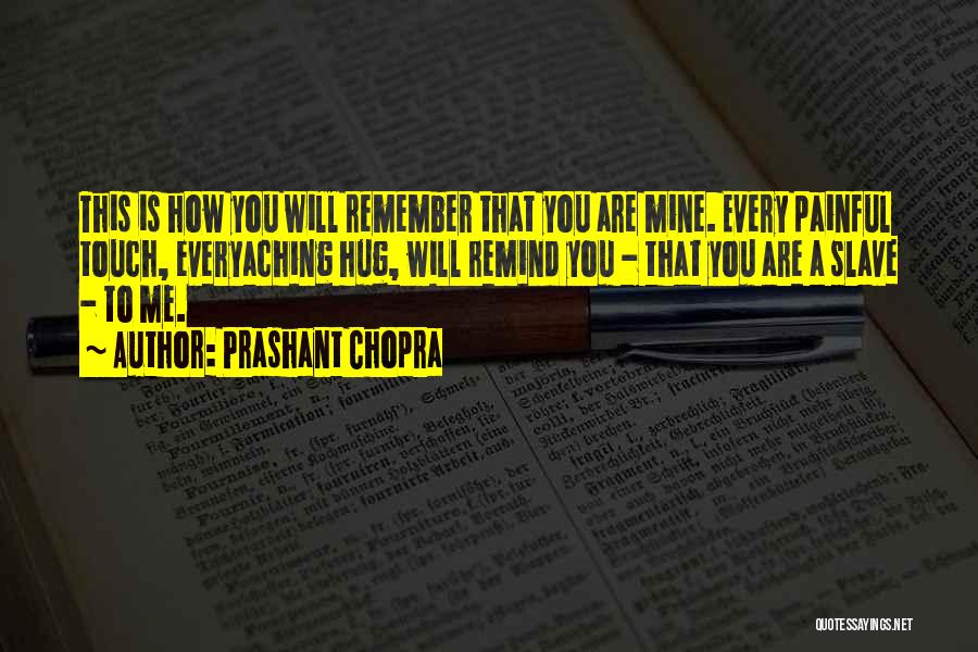 Prashant Chopra Quotes: This Is How You Will Remember That You Are Mine. Every Painful Touch, Everyaching Hug, Will Remind You - That