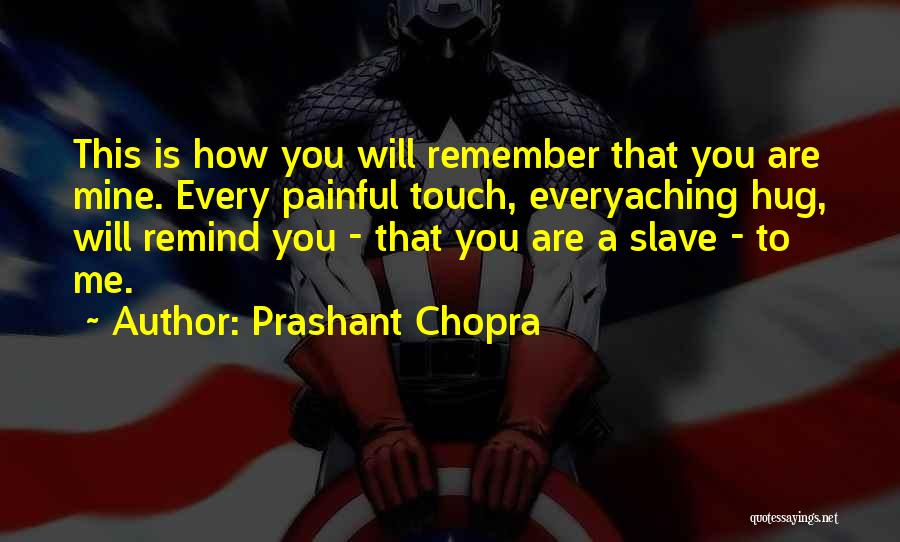 Prashant Chopra Quotes: This Is How You Will Remember That You Are Mine. Every Painful Touch, Everyaching Hug, Will Remind You - That
