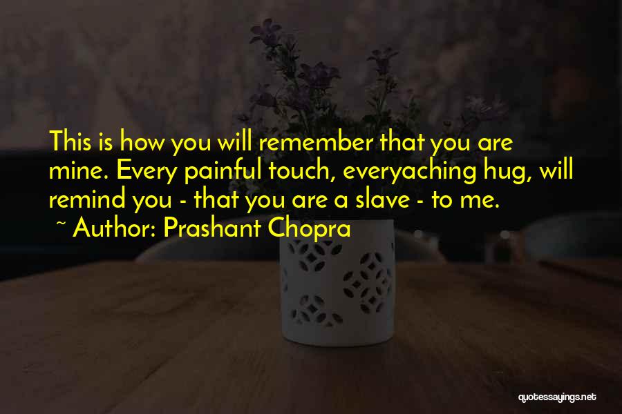 Prashant Chopra Quotes: This Is How You Will Remember That You Are Mine. Every Painful Touch, Everyaching Hug, Will Remind You - That