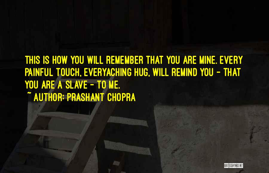 Prashant Chopra Quotes: This Is How You Will Remember That You Are Mine. Every Painful Touch, Everyaching Hug, Will Remind You - That