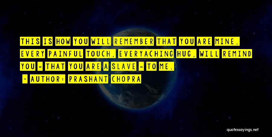 Prashant Chopra Quotes: This Is How You Will Remember That You Are Mine. Every Painful Touch, Everyaching Hug, Will Remind You - That