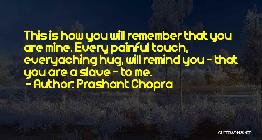 Prashant Chopra Quotes: This Is How You Will Remember That You Are Mine. Every Painful Touch, Everyaching Hug, Will Remind You - That
