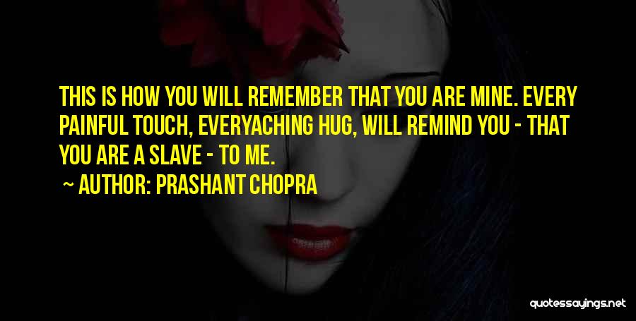 Prashant Chopra Quotes: This Is How You Will Remember That You Are Mine. Every Painful Touch, Everyaching Hug, Will Remind You - That