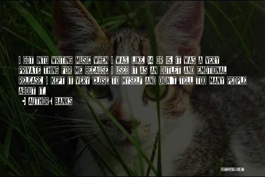 Banks Quotes: I Got Into Writing Music When I Was, Like, 14 Or 15. It Was A Very Private Thing For Me