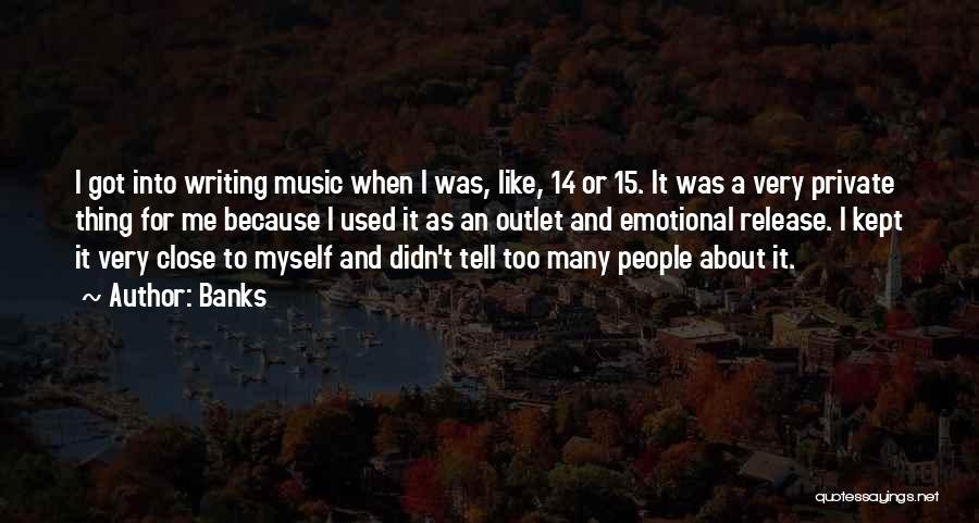 Banks Quotes: I Got Into Writing Music When I Was, Like, 14 Or 15. It Was A Very Private Thing For Me