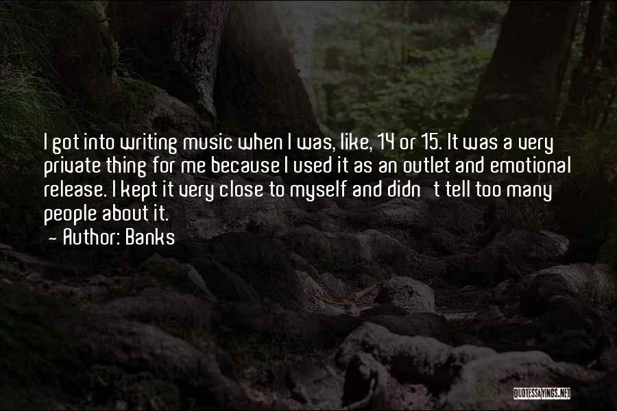 Banks Quotes: I Got Into Writing Music When I Was, Like, 14 Or 15. It Was A Very Private Thing For Me
