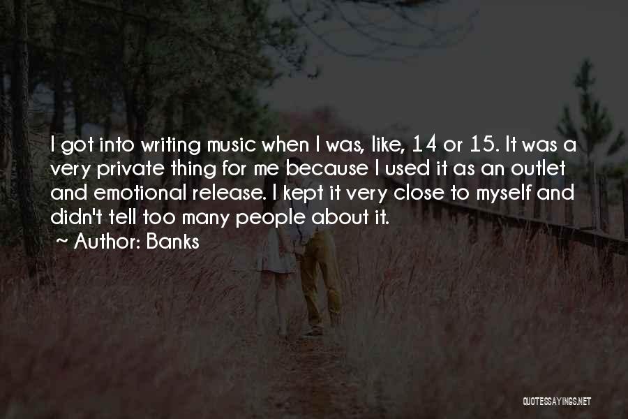 Banks Quotes: I Got Into Writing Music When I Was, Like, 14 Or 15. It Was A Very Private Thing For Me
