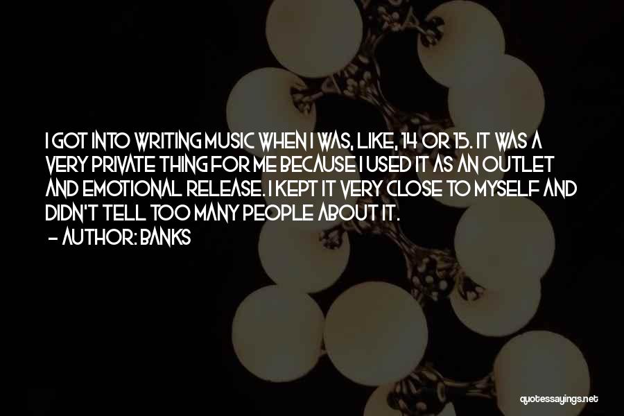 Banks Quotes: I Got Into Writing Music When I Was, Like, 14 Or 15. It Was A Very Private Thing For Me