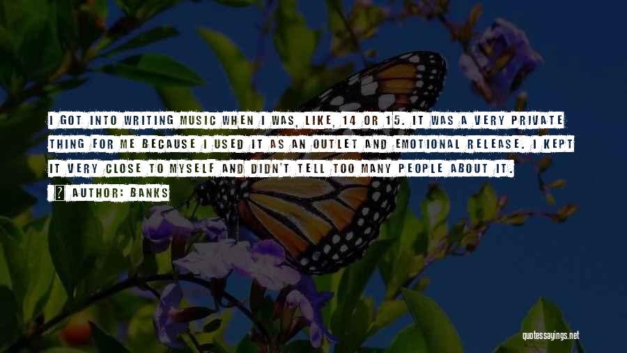 Banks Quotes: I Got Into Writing Music When I Was, Like, 14 Or 15. It Was A Very Private Thing For Me