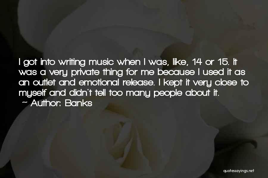 Banks Quotes: I Got Into Writing Music When I Was, Like, 14 Or 15. It Was A Very Private Thing For Me