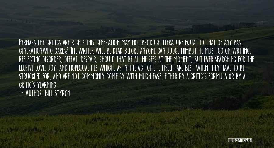 Bill Styron Quotes: Perhaps The Critics Are Right: This Generation May Not Produce Literature Equal To That Of Any Past Generationwho Cares? The