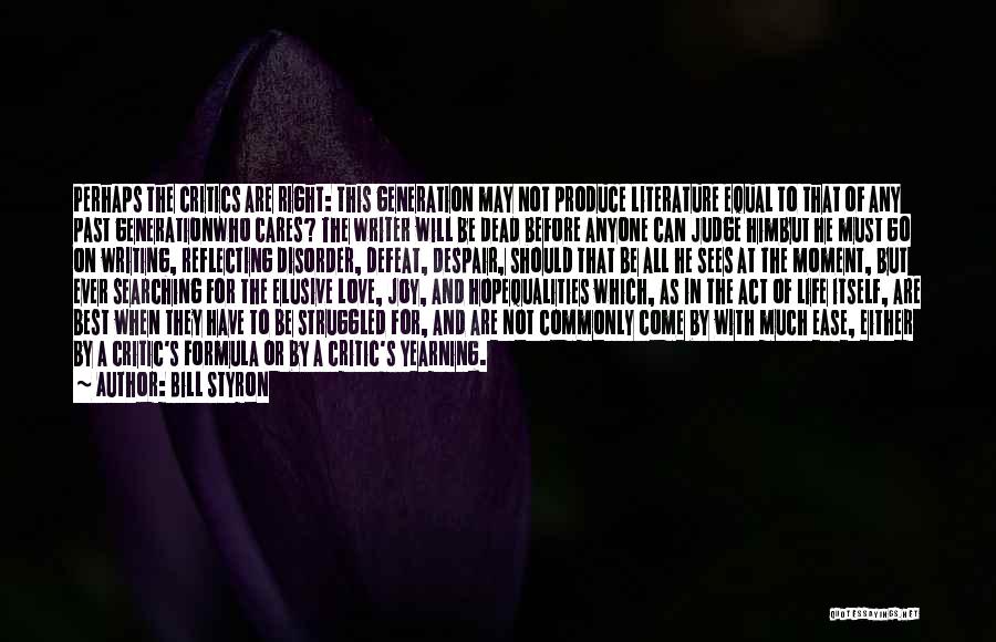 Bill Styron Quotes: Perhaps The Critics Are Right: This Generation May Not Produce Literature Equal To That Of Any Past Generationwho Cares? The