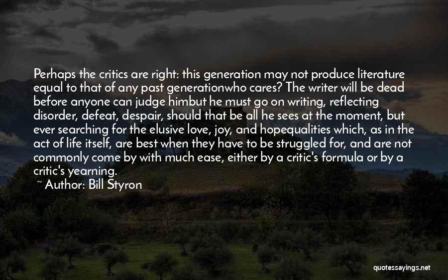 Bill Styron Quotes: Perhaps The Critics Are Right: This Generation May Not Produce Literature Equal To That Of Any Past Generationwho Cares? The