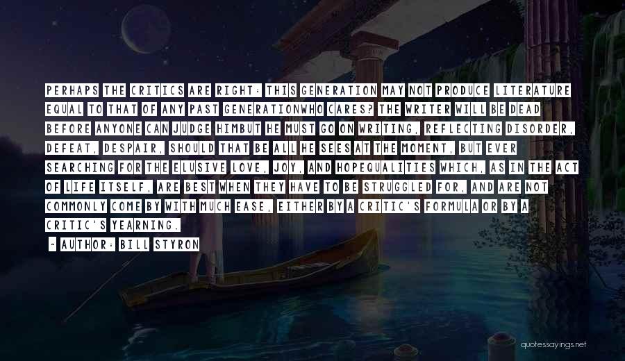 Bill Styron Quotes: Perhaps The Critics Are Right: This Generation May Not Produce Literature Equal To That Of Any Past Generationwho Cares? The