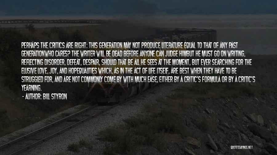 Bill Styron Quotes: Perhaps The Critics Are Right: This Generation May Not Produce Literature Equal To That Of Any Past Generationwho Cares? The