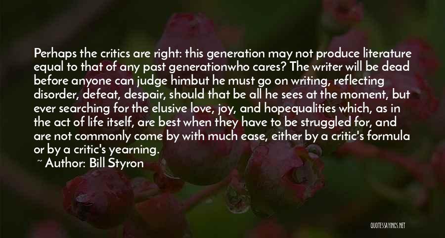 Bill Styron Quotes: Perhaps The Critics Are Right: This Generation May Not Produce Literature Equal To That Of Any Past Generationwho Cares? The