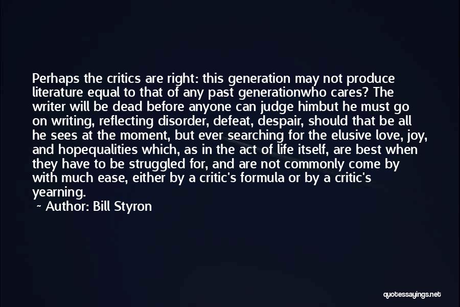 Bill Styron Quotes: Perhaps The Critics Are Right: This Generation May Not Produce Literature Equal To That Of Any Past Generationwho Cares? The