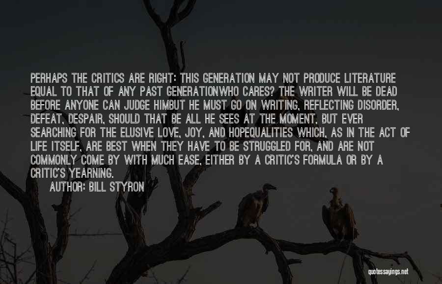 Bill Styron Quotes: Perhaps The Critics Are Right: This Generation May Not Produce Literature Equal To That Of Any Past Generationwho Cares? The