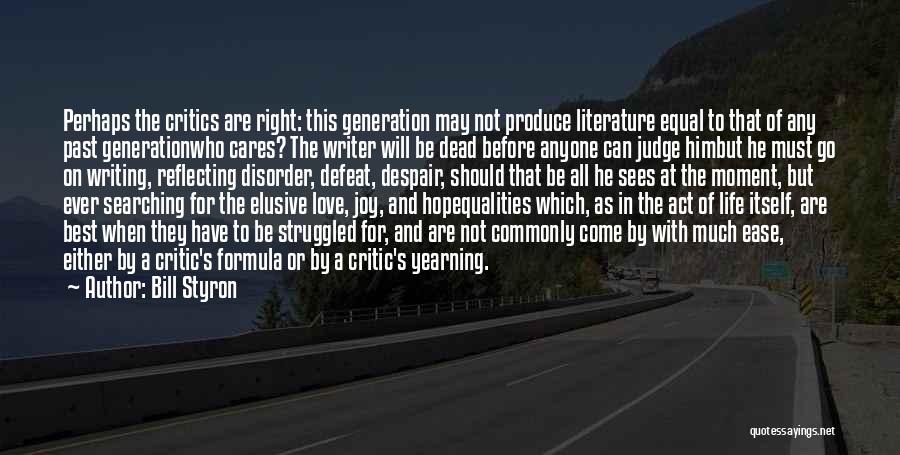 Bill Styron Quotes: Perhaps The Critics Are Right: This Generation May Not Produce Literature Equal To That Of Any Past Generationwho Cares? The