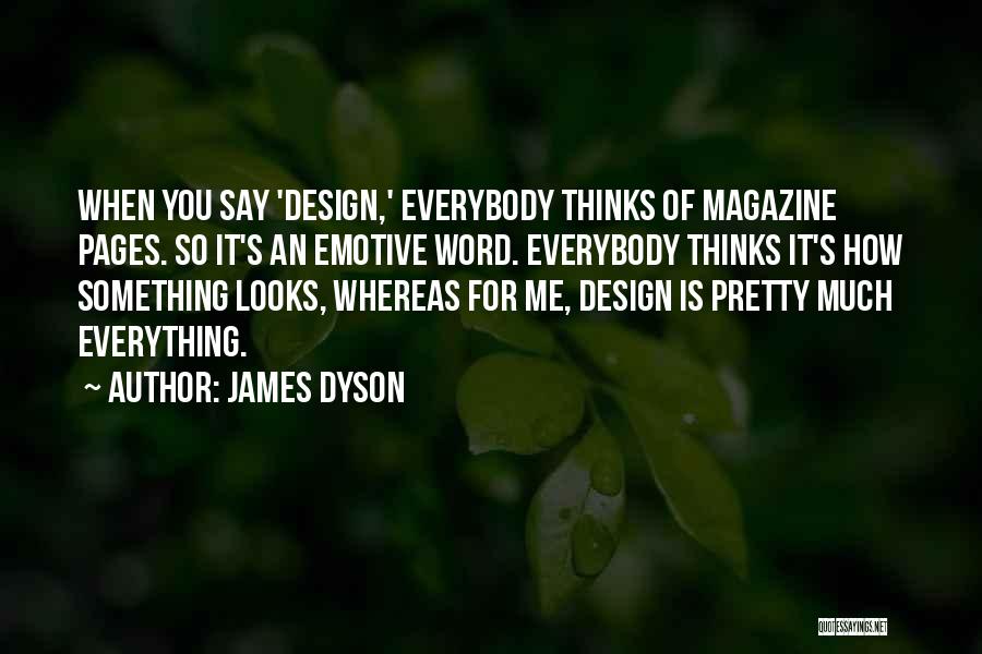 James Dyson Quotes: When You Say 'design,' Everybody Thinks Of Magazine Pages. So It's An Emotive Word. Everybody Thinks It's How Something Looks,