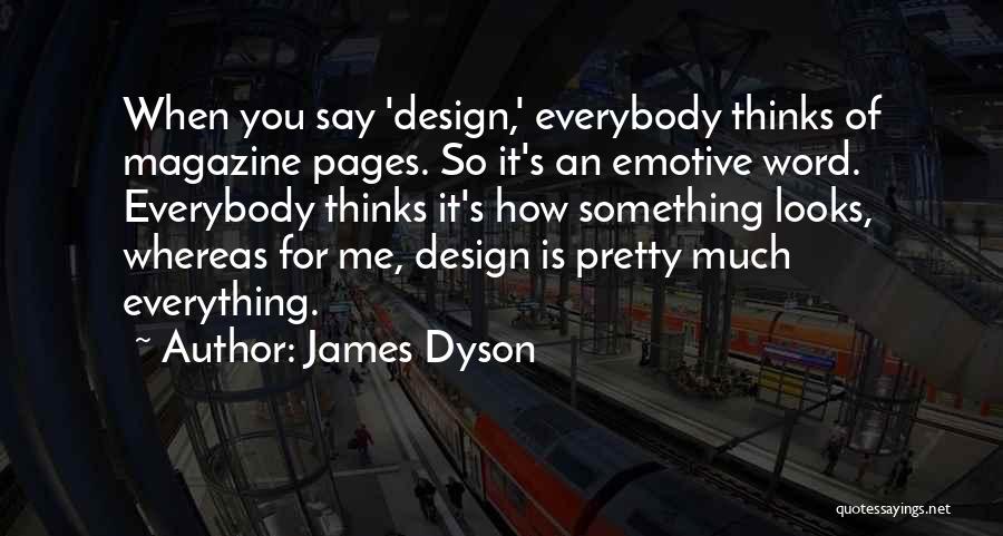 James Dyson Quotes: When You Say 'design,' Everybody Thinks Of Magazine Pages. So It's An Emotive Word. Everybody Thinks It's How Something Looks,