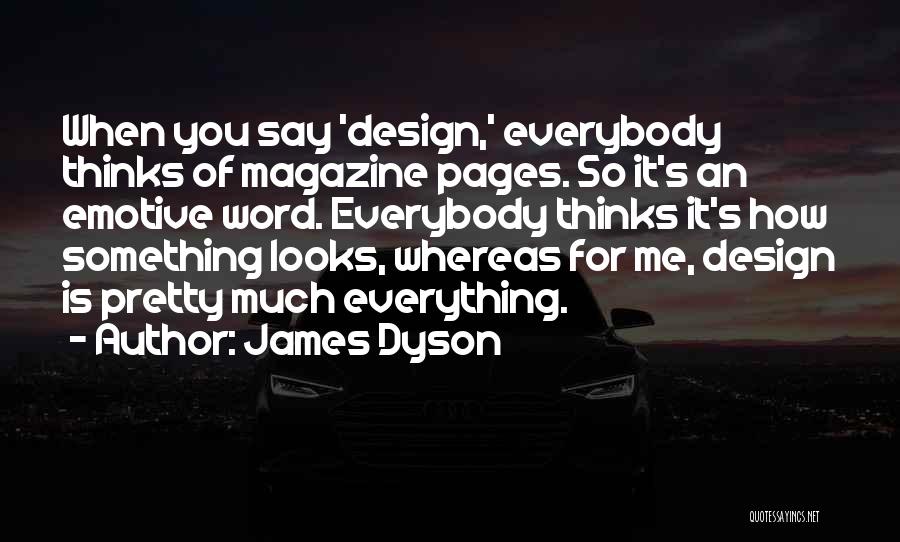 James Dyson Quotes: When You Say 'design,' Everybody Thinks Of Magazine Pages. So It's An Emotive Word. Everybody Thinks It's How Something Looks,