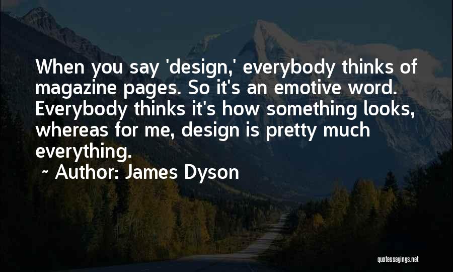 James Dyson Quotes: When You Say 'design,' Everybody Thinks Of Magazine Pages. So It's An Emotive Word. Everybody Thinks It's How Something Looks,